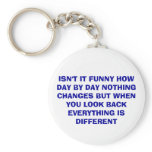 ISN'T IT FUNNY HOW DAY BY DAY NOTHING CHANGES B... KEY CHAINS