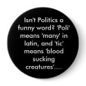Isn't Politics a funny word? 'Poli' means 'many... buttons
