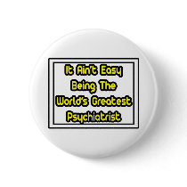 It Aint' Easy...World's Greatest Psychiatrist buttons