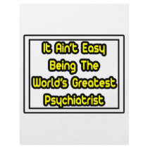 It Aint' Easy...World's Greatest Psychiatrist flyers by Psychiatrist_Shirts It Aint' Easy...World's Greatest Psychiatrist flyers