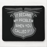 It Became My Problem When You Called 911 - Mousepa Mouse Mat