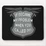 It Became My Problem When You Called 911 - Mousepa Mouse Mat