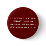 It doesn't matter WHAT caused global warming - ... Pinback Button