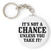 It Is Not A Chance Unless You Take It! Keychains