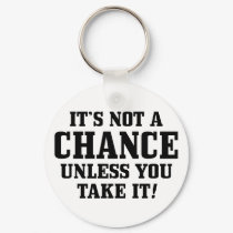It Is Not A Chance Unless You Take It! keychains