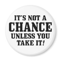It Is Not A Chance Unless You Take It! Refrigerator Magnet