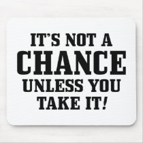 It Is Not A Chance Unless You Take It! Mousepad
