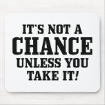 It Is Not A Chance Unless You Take It! mousepads