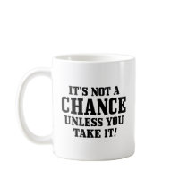 It Is Not A Chance Unless You Take It! Mug