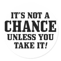It Is Not A Chance Unless You Take It! Round Stickers