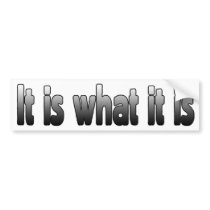 It Is What It Is Bumper Sticker