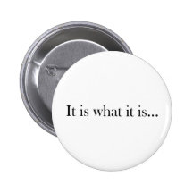 It Is What It Is... Pinback Buttons