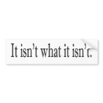 It Isn'T What It Isn'T Bumper Sticker