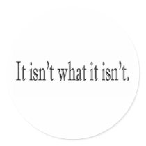It Isn'T What It Isn'T Round Sticker