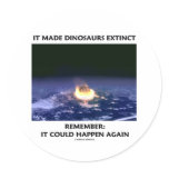 It Made Dinosaurs Extinct Could Happen Again Round Stickers