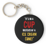 “It’s in a CUP Instead of a Ice Cream Cone!” Key Chains