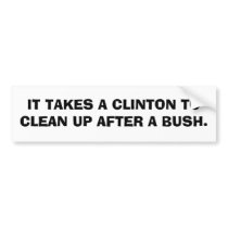 IT TAKES A CLINTON TO CLEAN UP AFTER A BUSH. bumper stickers