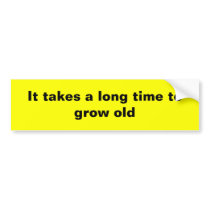 It takes a long time to grow old bumper sticker
