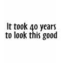 It Took 40 Years To Look This Good t-shirts