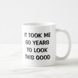 It took me 60 years to look this good Birthday mug
