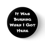 It Was Burning When I Got Here Buttons