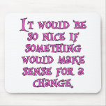 It Wold Be Nice Something Make Sense For a Change Mousepads