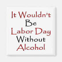 It Wouldn't Be Labor Day Without Alcohol Refrigerator Magnets