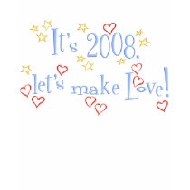 It's 2008, let's make love! t-shirts