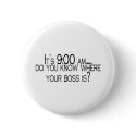 Its 9 AM Do You Know Where Your Boss Is buttons by TeeZazzle Its 9 AM Do You Know Where Your Boss Is buttons
