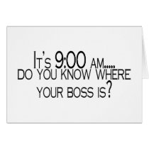 Its 9 AM Do You Know Where Your Boss Is cards by CelebrationZazzle Its 9 AM Do You Know Where Your Boss Is cards