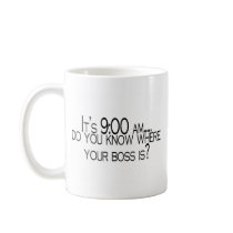 Its 9 AM Do You Know Where Your Boss Is mugs