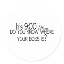 Its 9 AM Do You Know Where Your Boss Is stickers by TeeZazzle Its 9 AM Do You Know Where Your Boss Is stickers