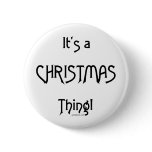 It's a Christmas Thing - B&W Pinback Buttons