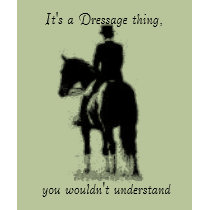  It's a Dressage thing, you wouldn't... t-shirts