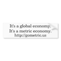 It's a global economy.It's a metric economy. bumper stickers