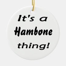 It's a hambone thing! ornaments