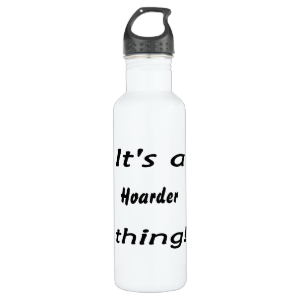 it's a hoarder thing! 24oz water bottle it's a hoarder thing! 24oz water bottle
