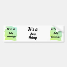 It's a July thing! Bumper Stickers