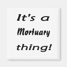 it's a Mortuary thing! Fridge Magnet