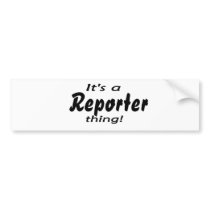 It's a reporter thing! bumper stickers