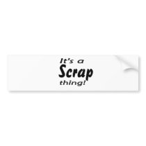 It's a scrap thing! bumper stickers
