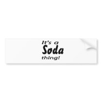 It's a soda thing! bumper sticker