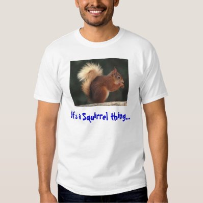 It&#39;s a squirrel thing tee shirt