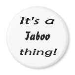 It's a taboo thing! magnets