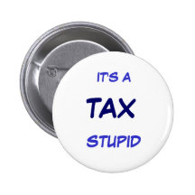 IT'S A TAX STUPID PINBACK BUTTON