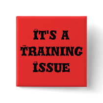 It's a Training Issue buttons