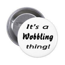 It's a wobbling thing! pinback buttons