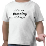 It's a yearning thing! tee shirt