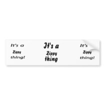It's a zippy thing! bumper sticker