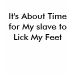 It's About Time for My slave to Lick My Feet t-shirts